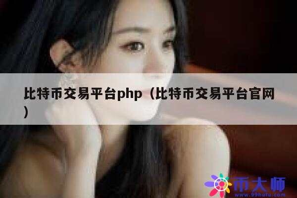 比特币交易平台php（比特币交易平台官网） 第1张