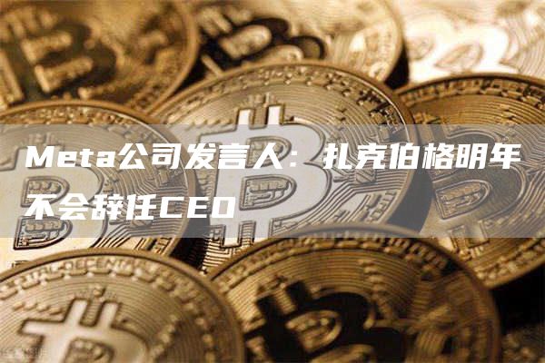Meta公司发言人：扎克伯格明年不会辞任CEO1