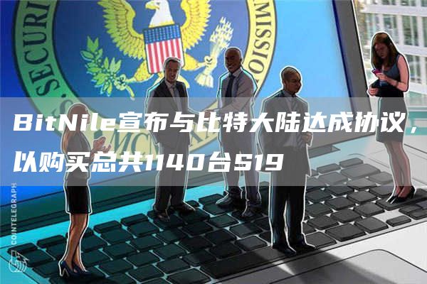 BitNile宣布与比特大陆达成协议，以购买总共1140台S191