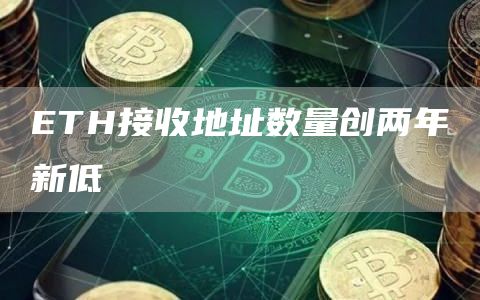ETH接收地址数量创两年新低1