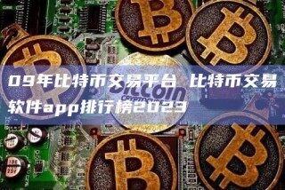 09年比特币交易平台 比特币交易软件app排行榜2023