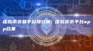 虚拟币交易平台排行榜| 虚拟货币平台app合集