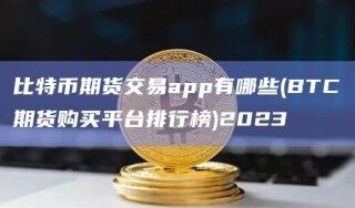 比特币期货交易app有哪些(BTC期货购买平台排行榜)2023