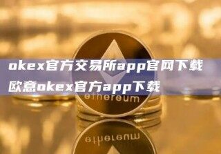 oke官方交易所app官网下载 欧意oke官方app下载
