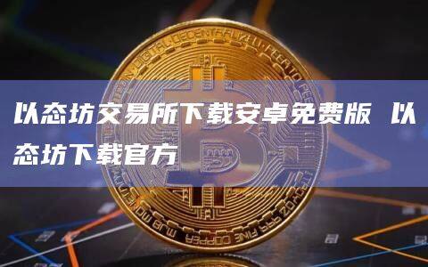 以态坊交易所下载安卓免费版 以态坊下载官方-第1张图片-欧易下载