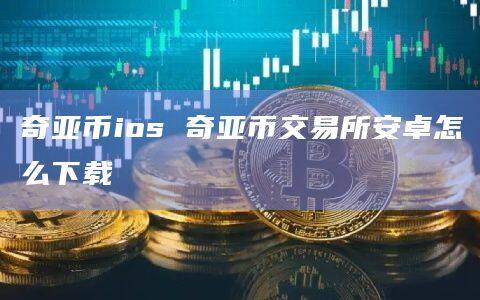 奇亚币ios 奇亚币交易所安卓怎么下载-第1张图片-欧易下载