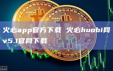 火必app官方下载 火必huobi网v5.1官网下载-第1张图片-欧易下载
