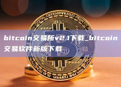 bitcoin交易所v2.1下载_bitcoin交易软件新版下载-第1张图片-欧易下载