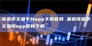 奇亚币交易平台app下载官网 最新奇亚币交易所app官网下载