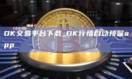 OK交易平台下载_OK行情自动预警app-第1张图片-欧易下载