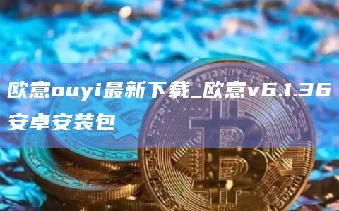 欧意ouyi最新下载_欧意v6.1.36安卓安装包-第1张图片-欧易下载