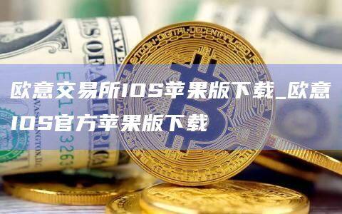 欧意交易所IOS苹果版下载_欧意IOS官方苹果版下载-第1张图片-欧易下载