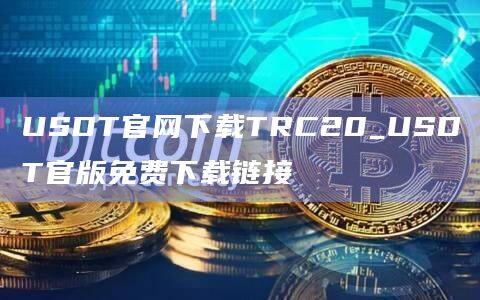 USDT官网下载TRC20_USDT官版免费下载链接-第1张图片-欧易下载