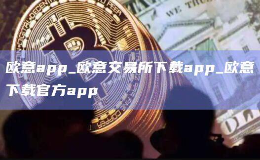 欧意app_欧意交易所下载app_欧意下载官方app-第1张图片-欧易下载