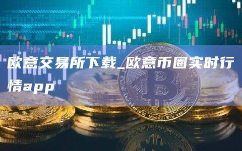 欧意交易所下载_欧意币圈实时行情app-第1张图片-欧易下载