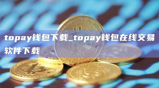 topay钱包下载_topay钱包在线交易软件下载-第1张图片-欧易下载