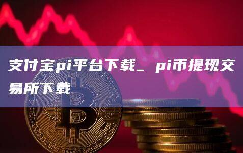 支付宝pi平台下载_ pi币提现交易所下载-第1张图片-欧易下载