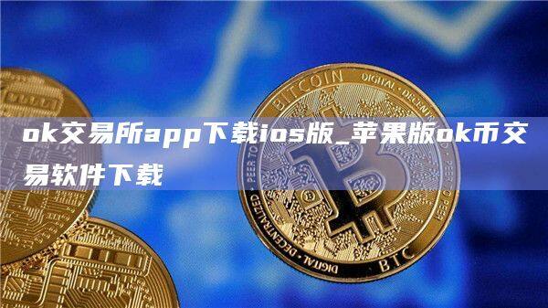 ok交易所app下载ios版_苹果版ok币交易软件下载-第1张图片-欧易下载