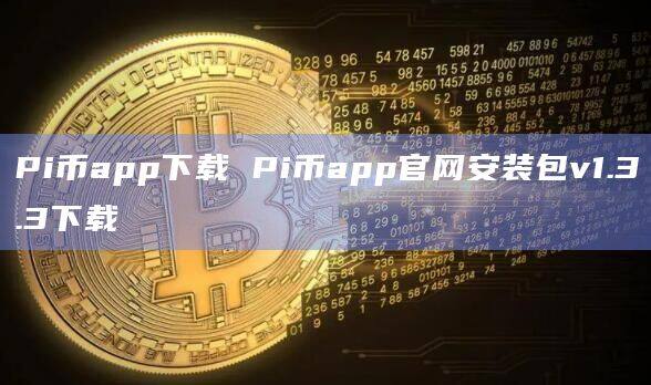 Pi币app下载 Pi币app官网安装包v1.3.3下载-第1张图片-欧易下载