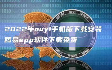 2022年ouyi手机版下载安装 鸥易app软件下载免费-第1张图片-欧易下载