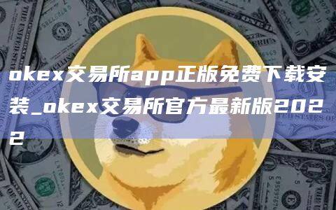 okex交易所app正版免费下载安装_okex交易所官方最新版2022-第1张图片-欧易下载