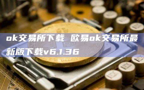 ok交易所下载 欧易ok交易所最新版下载v6.1.36-第1张图片-欧易下载