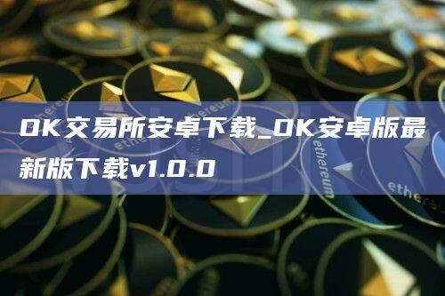 OK交易所安卓下载_OK安卓版最新版下载v1.0.0-第1张图片-欧易下载