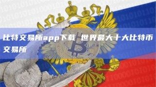 比特交易所app下载 世界最大十大比特币交易所