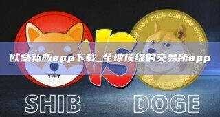 欧意新版app下载_全球顶级的交易所app