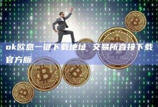 ok欧意一键下载地址 交易所直接下载官方版