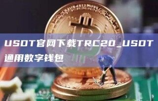 USDT官网下载TRC20_USDT通用数字钱包