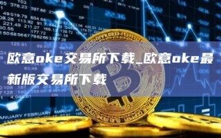 欧意oke交易所下载_欧意oke最新版交易所下载