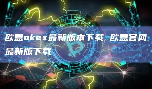 欧意okex最新版本下载 欧意官网最新版下载-第1张图片-欧易下载