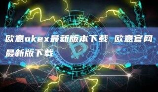 欧意oke最新版本下载 欧意官网最新版下载