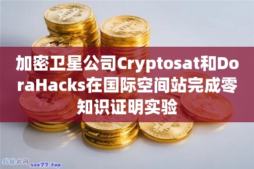 加密卫星公司Cryptosat和DoraHacks在国际空间站完成零知识证明实验1