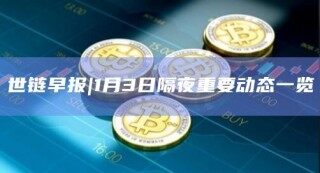 世链早报|1月3日隔夜重要动态一览