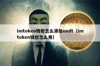 imtoken钱包怎么添加usdt（imtoken钱包怎么用）