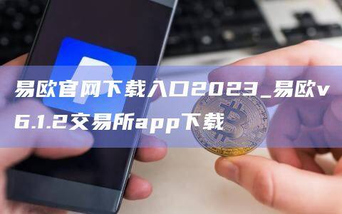 易欧官网下载入口2023_易欧v6.1.2交易所app下载-第1张图片-欧易下载