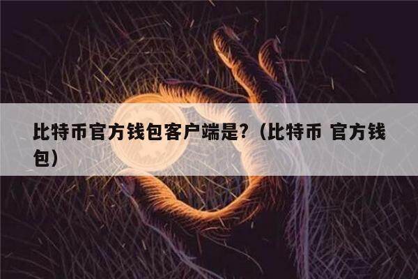 比特币官方钱包客户端是?（比特币 官方钱包）-第1张图片-欧易下载