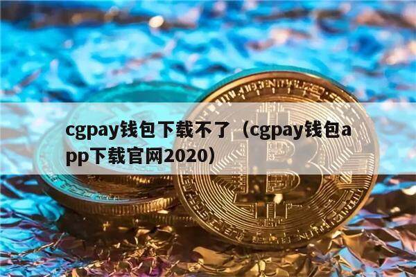 cgpay钱包下载不了（cgpay钱包app下载官网2020）-第1张图片-欧易下载