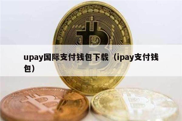 upay国际支付钱包下载（ipay支付钱包）-第1张图片-欧易下载