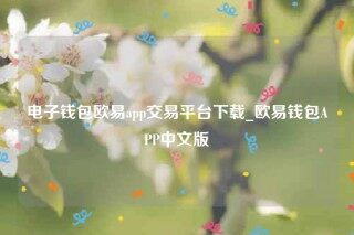 oke交意平台app下载-电子钱包欧意app交易平台下载