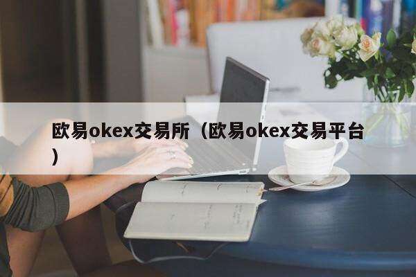欧意oke交易所（欧意oke交易平台）-第1张图片-欧易下载