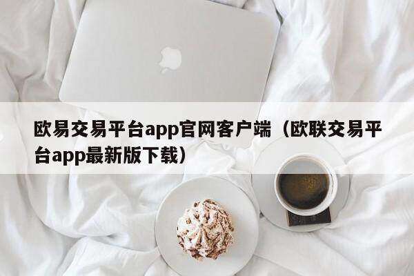 欧意交易平台app官网客户端（欧联交易平台app最新版下载）-第1张图片-欧易下载