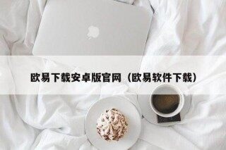 欧意下载安卓版官网（欧意软件下载）
