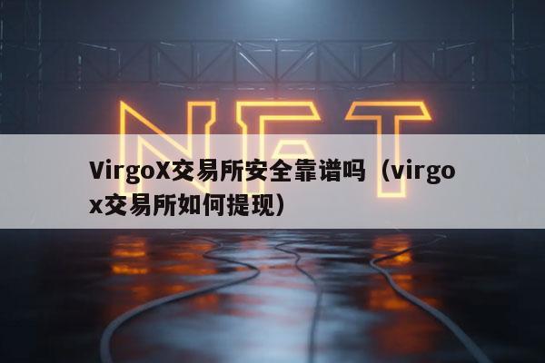 VirgoX交易所安全靠谱吗(virgox交易所如何提现)