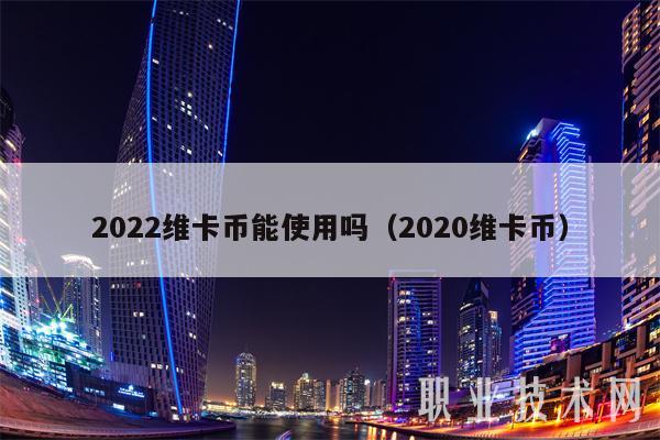 2022维卡币能使用吗(2020维卡币)