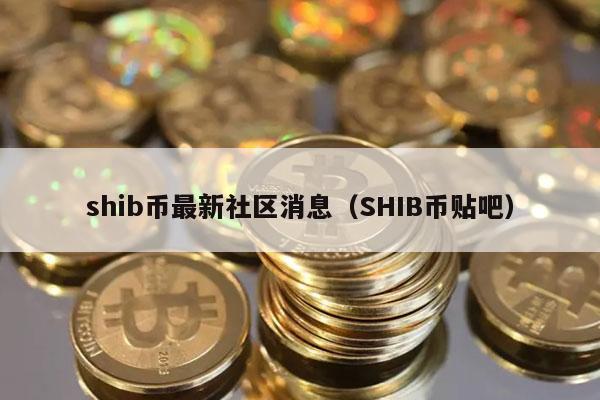 shib币最新社区消息(SHIB币贴吧)