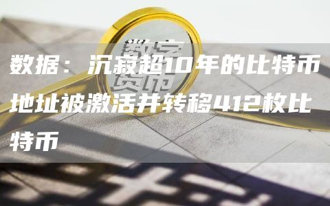 数据：沉寂超10年的比特币地址被激活并转移412枚比特币1