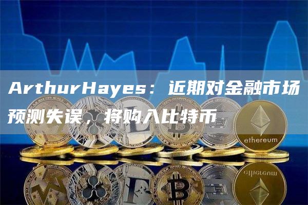 ArthurHayes：近期对金融市场预测失误，将购入比特币1